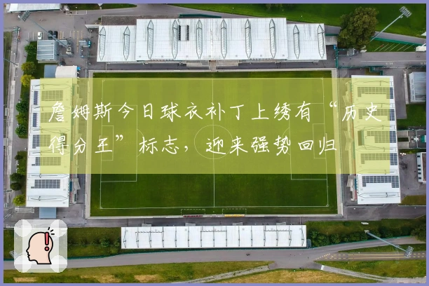 詹姆斯今日球衣补丁上绣有“历史得分王”标志，迎来强势回归