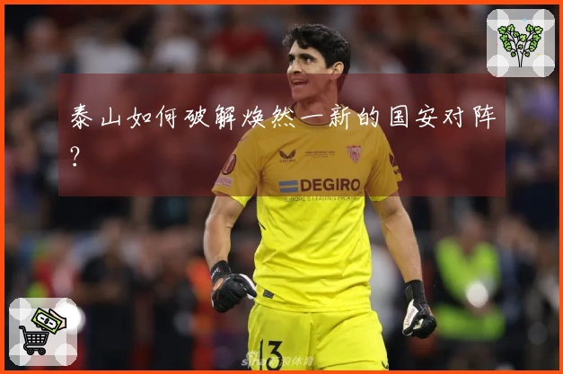 泰山如何破解焕然一新的国安对阵？