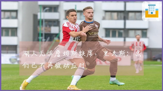 湖人无惧詹姆斯缺席，里夫斯：我们已不再被动应对