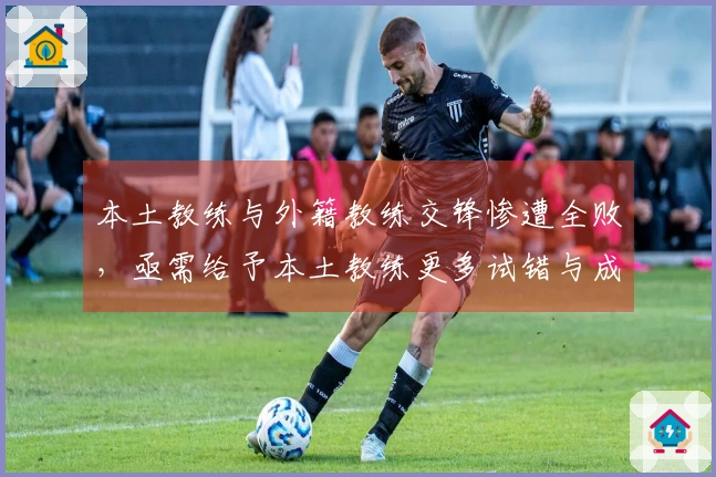 本土教练与外籍教练交锋惨遭全败，亟需给予本土教练更多试错与成长的机会