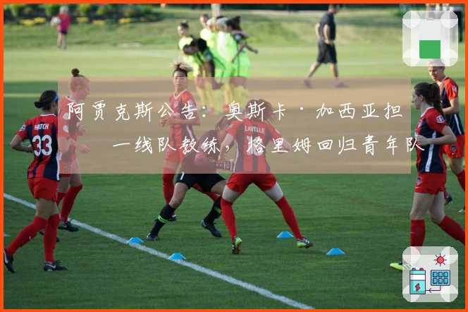 阿贾克斯公告：奥斯卡·加西亚担任一线队教练，格里姆回归青年队