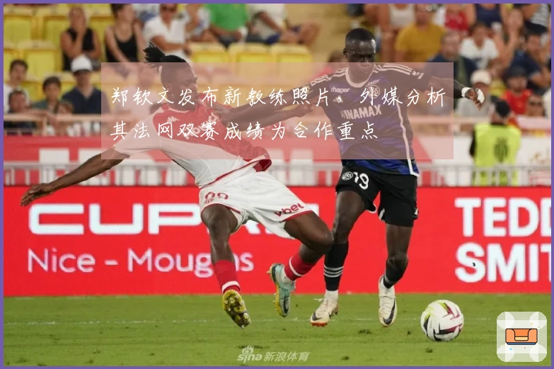 郑钦文发布新教练照片，外媒分析其法网双赛成绩为合作重点