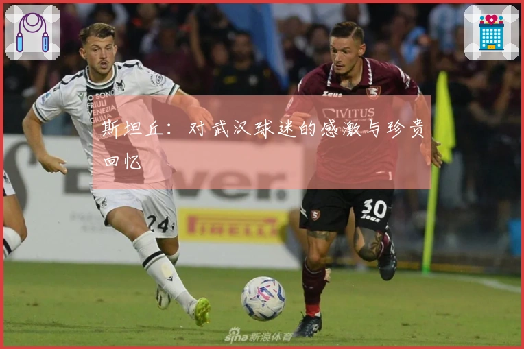 斯坦丘：对武汉球迷的感激与珍贵回忆