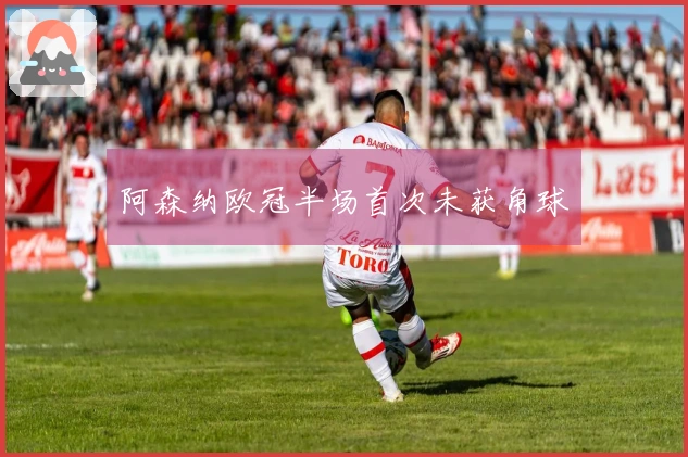 阿森纳欧冠半场首次未获角球