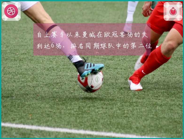 自上赛季以来曼城在欧冠客场的失利达6场，排名同期球队中的第二位