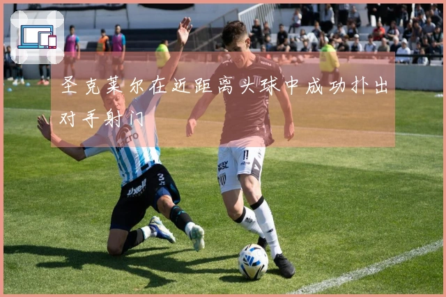 圣克莱尔在近距离头球中成功扑出对手射门