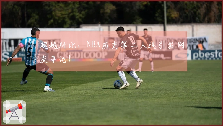 超越科比，NBA历史第二人选引发网友争论！