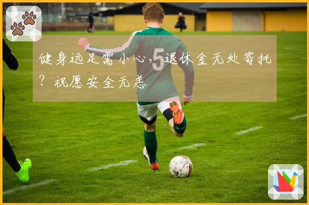 健身远足需小心，退休金无处寄托？祝愿安全无恙