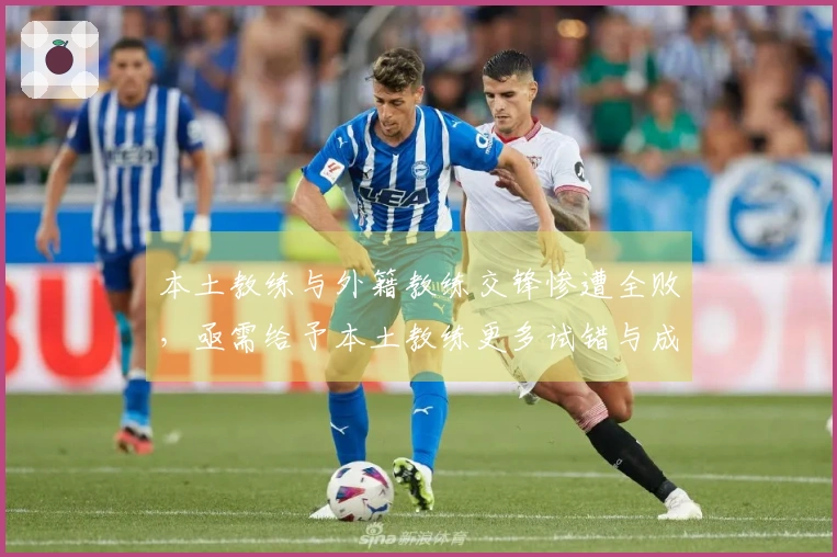 本土教练与外籍教练交锋惨遭全败，亟需给予本土教练更多试错与成长的机会