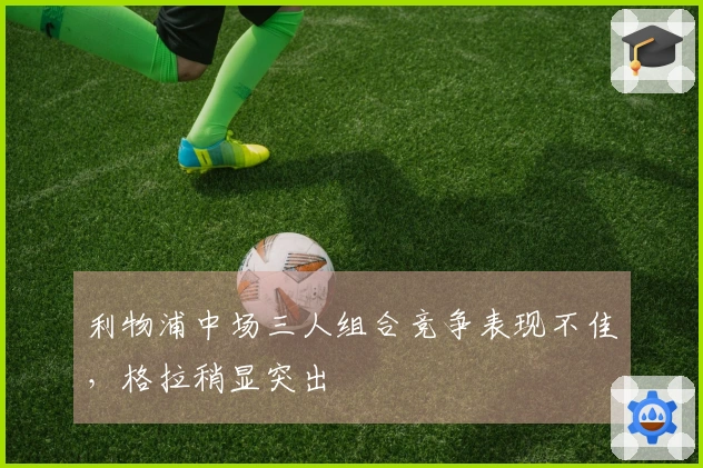 利物浦中场三人组合竞争表现不佳，格拉稍显突出