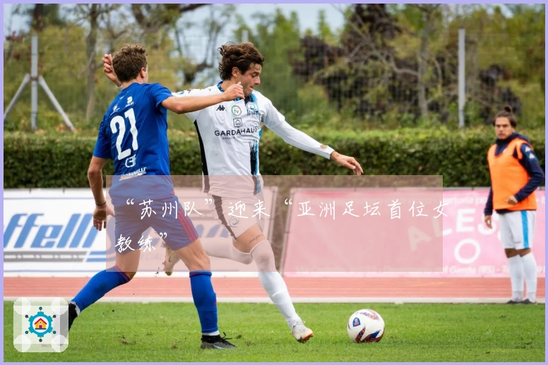 “苏州队”迎来“亚洲足坛首位女教练”