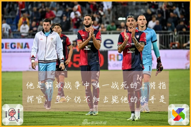 他是解放战争中唯一战死的上将指挥官，至今仍不知击毙他的敌手是谁。