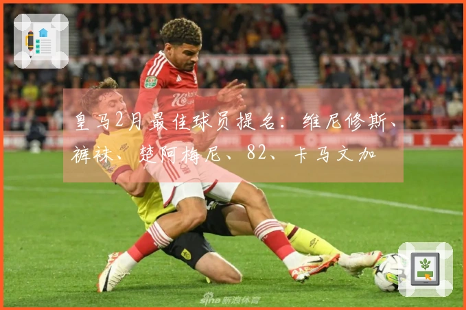 皇马2月最佳球员提名：维尼修斯、裤袜、楚阿梅尼、82、卡马文加